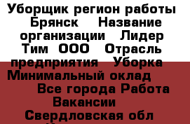 Уборщик(регион работы - Брянск) › Название организации ­ Лидер Тим, ООО › Отрасль предприятия ­ Уборка › Минимальный оклад ­ 32 000 - Все города Работа » Вакансии   . Свердловская обл.,Камышлов г.